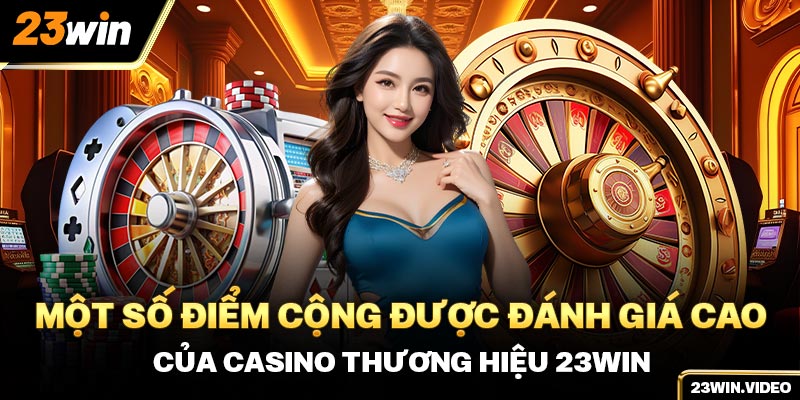 Một số điểm cộng được đánh giá cao của casino thương hiệu 23win