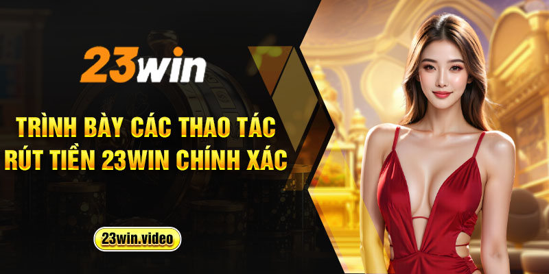 Trình bày các thao tác rút tiền 23win chính xác